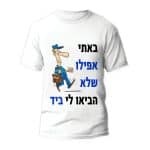 חולצות לחתונה דגם 2 "באתי אפילו שלא הביאו לי ביד" - ספידפרינט הדפסה על חולצות
