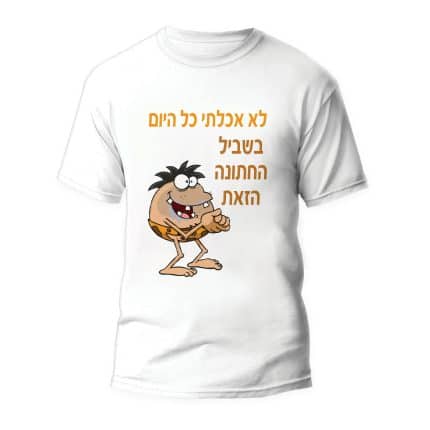 חולצה דגם" לא אכלתי כל היום בשביל החתונה הזאת"